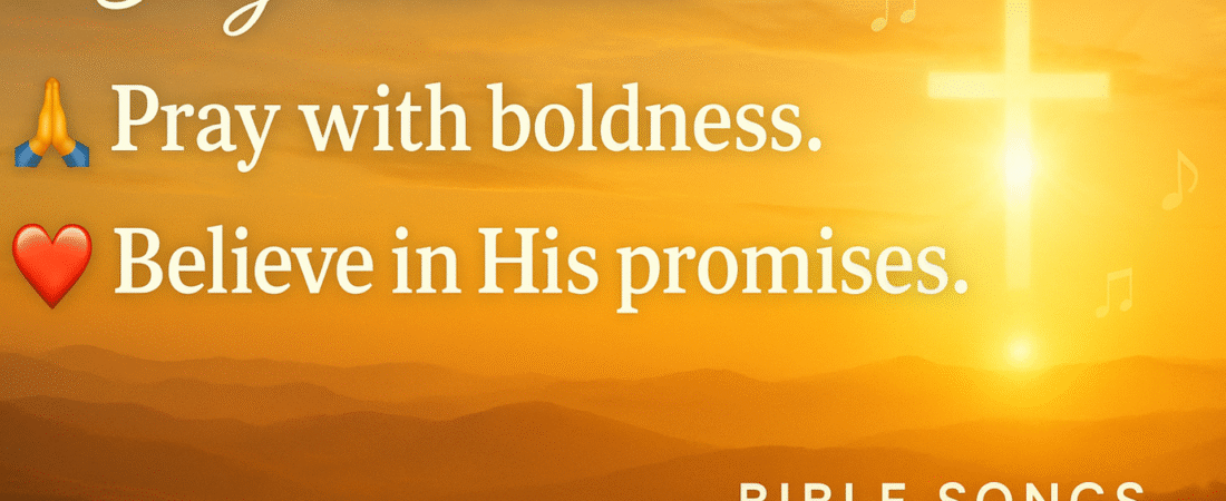 Sing with Faith, Pray with Boldness, Believe in His Promises
